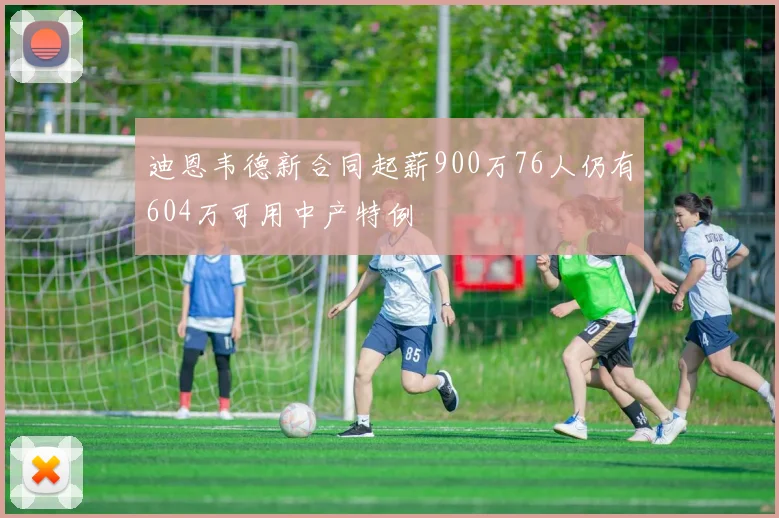 迪恩韦德新合同起薪900万76人仍有604万可用中产特例