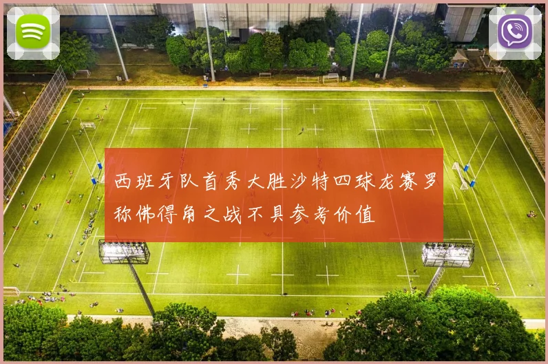 西班牙队首秀大胜沙特四球龙赛罗称佛得角之战不具参考价值